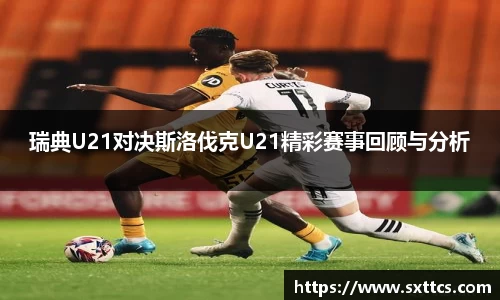 瑞典U21对决斯洛伐克U21精彩赛事回顾与分析
