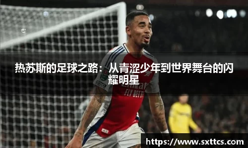 热苏斯的足球之路：从青涩少年到世界舞台的闪耀明星