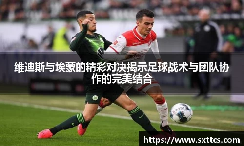 维迪斯与埃蒙的精彩对决揭示足球战术与团队协作的完美结合