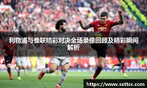 利物浦与曼联精彩对决全场录像回顾及精彩瞬间解析