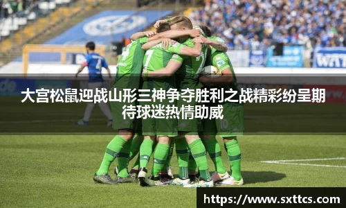 大宫松鼠迎战山形三神争夺胜利之战精彩纷呈期待球迷热情助威