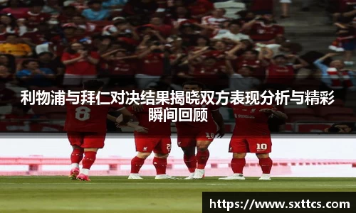 利物浦与拜仁对决结果揭晓双方表现分析与精彩瞬间回顾