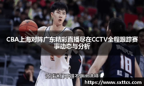CBA上海对阵广东精彩直播尽在CCTV全程跟踪赛事动态与分析
