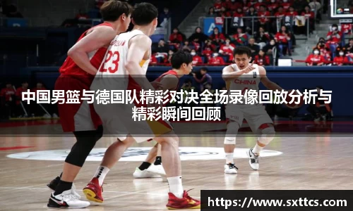 中国男篮与德国队精彩对决全场录像回放分析与精彩瞬间回顾