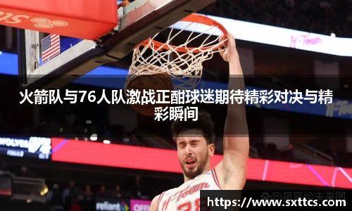 火箭队与76人队激战正酣球迷期待精彩对决与精彩瞬间