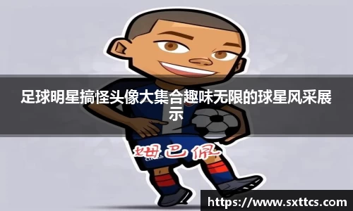 足球明星搞怪头像大集合趣味无限的球星风采展示