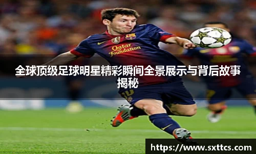 全球顶级足球明星精彩瞬间全景展示与背后故事揭秘