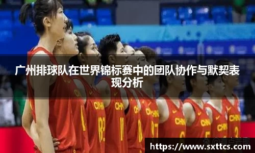 广州排球队在世界锦标赛中的团队协作与默契表现分析