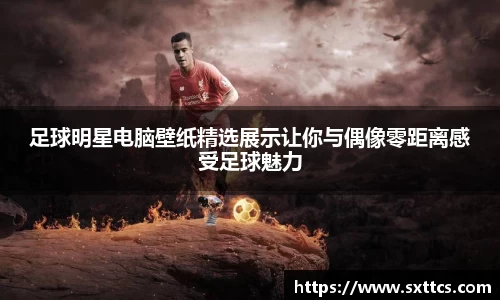 足球明星电脑壁纸精选展示让你与偶像零距离感受足球魅力
