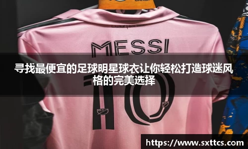 寻找最便宜的足球明星球衣让你轻松打造球迷风格的完美选择
