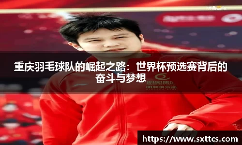 重庆羽毛球队的崛起之路：世界杯预选赛背后的奋斗与梦想